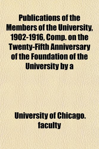 Publications of the Members of the University, 1902-1916, Comp. on the Twenty-Fifth Anniversary of the Foundation of the University by a Books