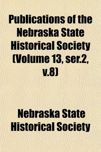 Publications of the Nebraska State Historical Society (Volume 13, Ser.2, V.8) Books