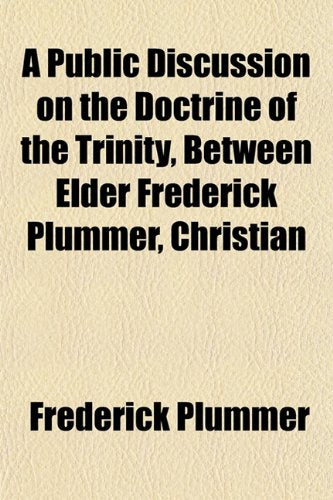 A Public Discussion on the Doctrine of the Trinity, Between Elder Frederick Plummer, Christian Books