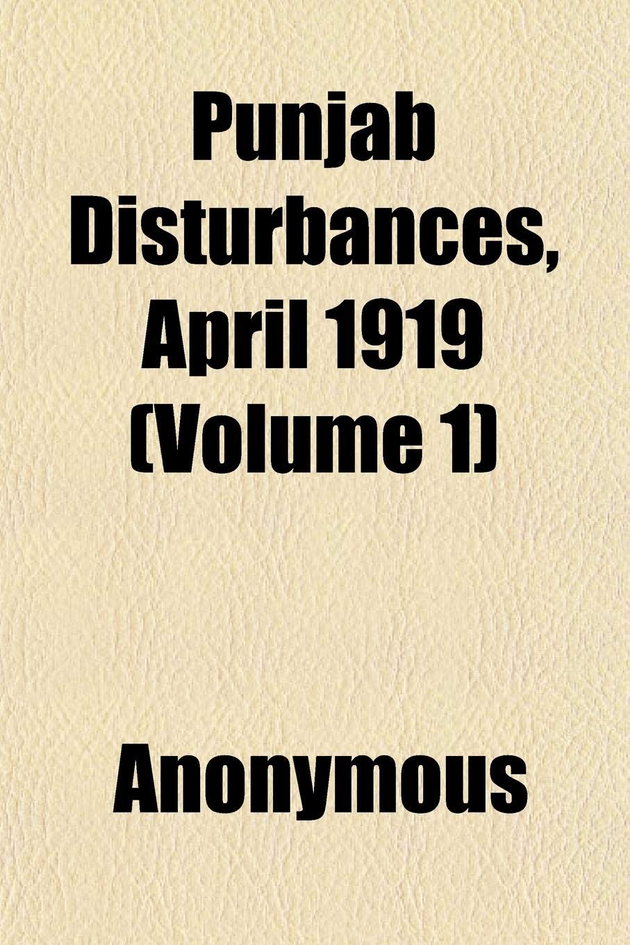 Punjab Disturbances, April 1919 (Volume 1); Compiled from the Civil and Military Gazette Books