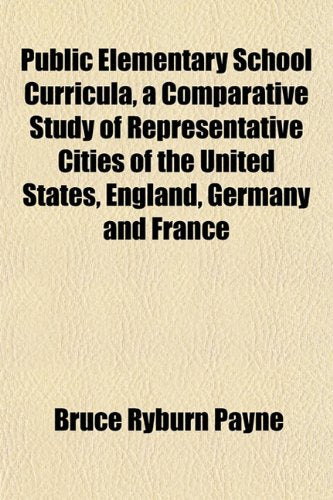Public Elementary School Curricula, a Comparative Study of Representative Cities of the United States, England, Germany and France Books