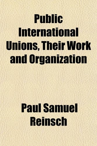Public International Unions, Their Work and Organization Politics & History