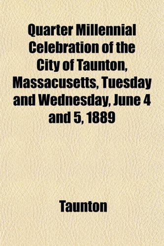 Quarter Millennial Celebration of the City of Taunton, Massacusetts, Tuesday and Wednesday, June 4 and 5, 1889 Books