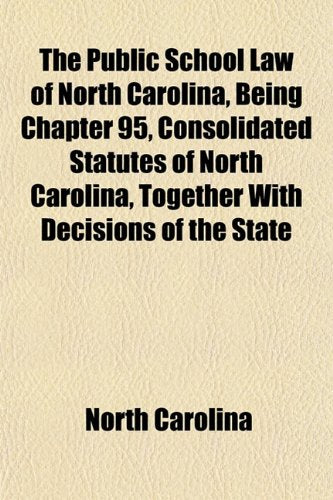 The Public School Law of North Carolina, Being Chapter 95, Consolidated Statutes of North Carolina, Together with Decisions of the State Politics & History
