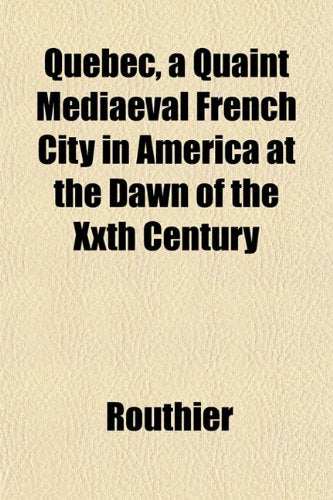Quebec, a Quaint Mediaeval French City in America at the Dawn of the Xxth Century Books