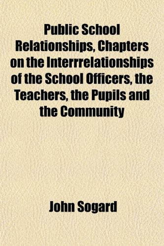 Public School Relationships, Chapters on the Interrrelationships of the School Officers, the Teachers, the Pupils and the Community Books