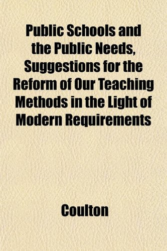 Public Schools and the Public Needs, Suggestions for the Reform of Our Teaching Methods in the Light of Modern Requirements Books