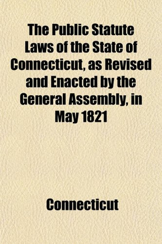 The Public Statute Laws of the State of Connecticut, as Revised and Enacted by the General Assembly, in May 1821 Books