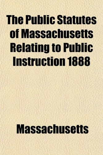 The Public Statutes of Massachusetts Relating to Public Instruction 1888 Politics & History
