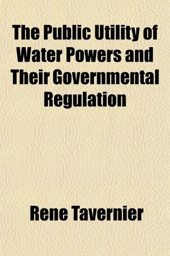 The Public Utility of Water Powers and Their Governmental Regulation Books