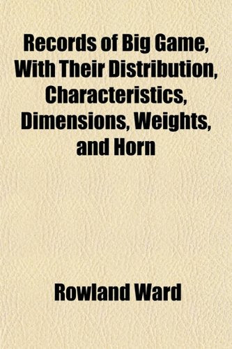 Records of Big Game, with Their Distribution, Characteristics, Dimensions, Weights, and Horn Books