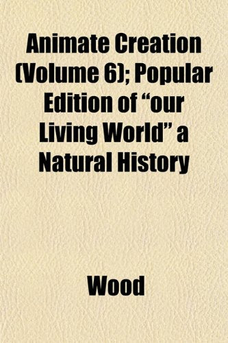 Animate Creation (Volume 6); Popular Edition of "Our Living World" a Natural History Books