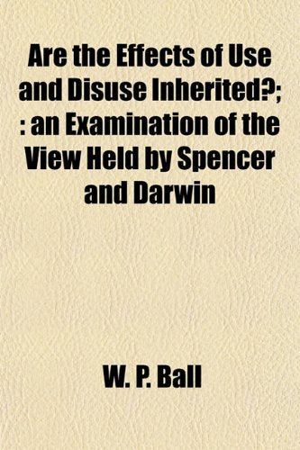 Are the Effects of Use and Disuse Inherited?;: An Examination of the View Held by Spencer and Darwin Books