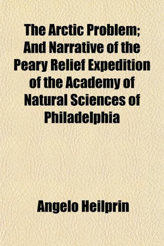 The Arctic Problem; And Narrative of the Peary Relief Expedition of the Academy of Natural Sciences of Philadelphia book