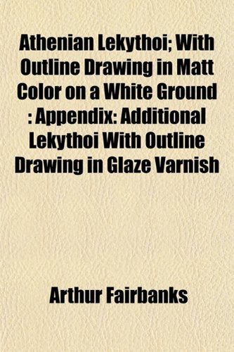 Athenian Lekythoi; With Outline Drawing in Matt Color on a White Ground: Appendix: Additional Lekythoi with Outline Drawing in Glaze Varnish Books