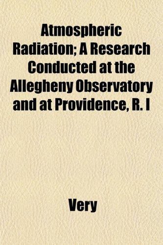 Atmospheric Radiation; A Research Conducted at the Allegheny Observatory and at Providence, R. I Books
