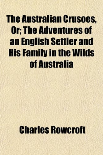 The Australian Crusoes, Or; The Adventures of an English Settler and His Family in the Wilds of Australia Books