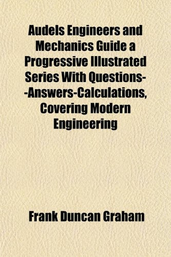 Audels Engineers and Mechanics Guide a Progressive Illustrated Series with Questions--Answers-Calculations, Covering Modern Engineering Books