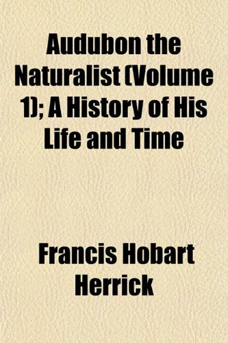 Audubon the Naturalist (Volume 1); A History of His Life and Time Books