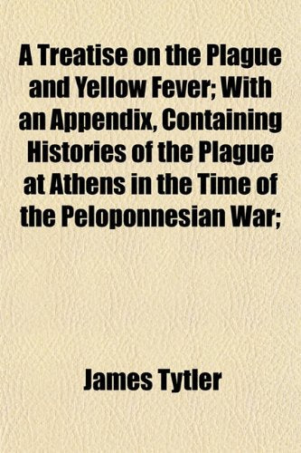 A Treatise on the Plague and Yellow Fever; With an Appendix, Containing Histories of the Plague at Athens in the Time of the Peloponnesian War; Books