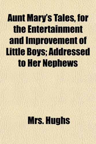 Aunt Mary's Tales, for the Entertainment and Improvement of Little Boys; Addressed to Her Nephews Books