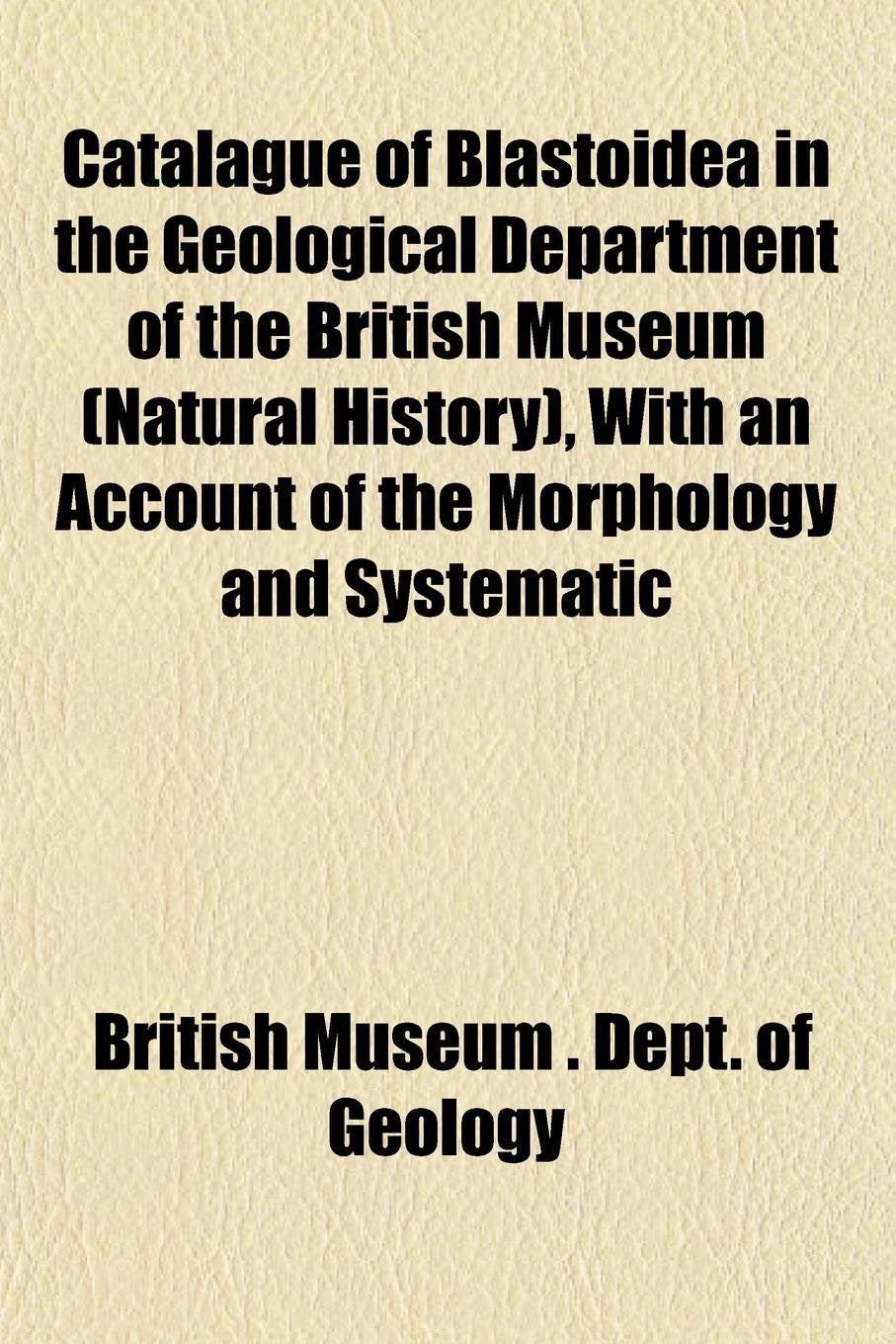 Catalague of Blastoidea in the Geological Department of the British Museum (Natural History), with an Account of the Morphology and Systematic Books