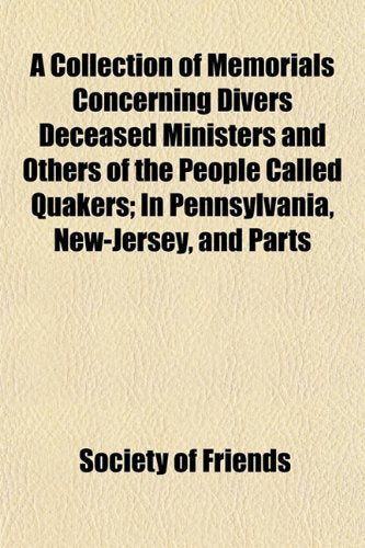 A Collection of Memorials Concerning Divers Deceased Ministers and Others of the People Called Quakers; In Pennsylvania, New-Jersey, and Parts Books