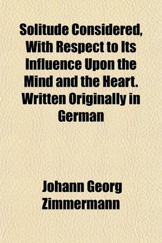 Solitude Considered, with Respect to Its Influence Upon the Mind and the Heart. Written Originally in German Books
