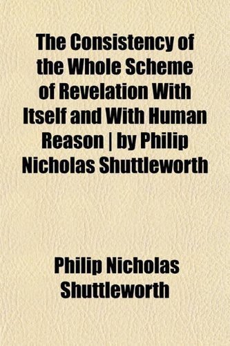The Consistency of the Whole Scheme of Revelation with Itself and with Human Reason - By Philip Nicholas Shuttleworth Politics & History