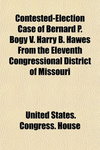 Contested-Election Case of Bernard P. Bogy V. Harry B. Hawes from the Eleventh Congressional District of Missouri Books