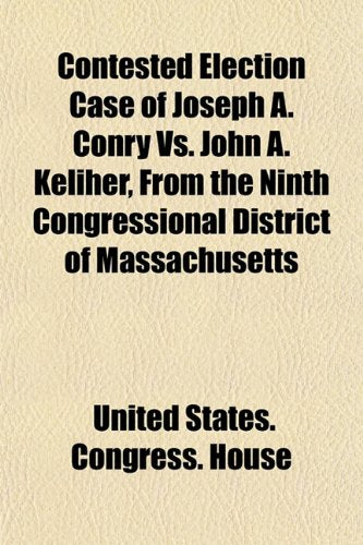 Contested Election Case of Joseph A. Conry vs. John A. Keliher, from the Ninth Congressional District of Massachusetts Books