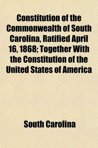Constitution of the Commonwealth of South Carolina, Ratified April 16, 1868; Together with the Constitution of the United States of America Books