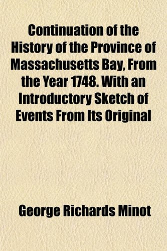 Continuation of the History of the Province of Massachusetts Bay, from the Year 1748. with an Introductory Sketch of Events from Its Original Books