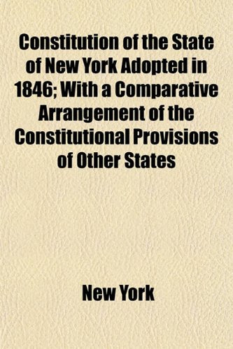 Constitution of the State of New York Adopted in 1846; With a Comparative Arrangement of the Constitutional Provisions of Other States Books