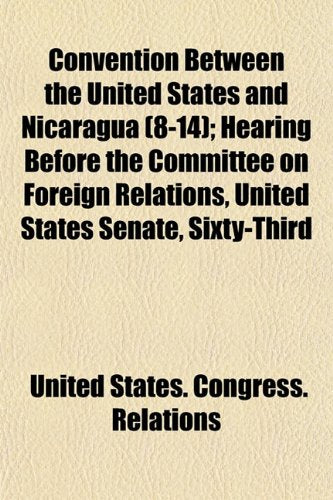 Convention Between the United States and Nicaragua (8-14); Hearing Before the Committee on Foreign Relations, United States Senate, Sixty-Third Books