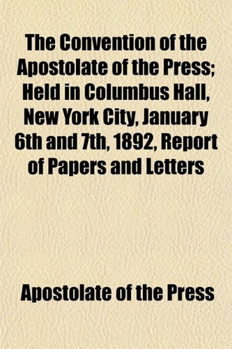 The Convention of the Apostolate of the Press; Held in Columbus Hall, New York City, January 6th and 7th, 1892, Report of Papers and Letters Books