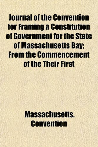 Journal of the Convention for Framing a Constitution of Government for the State of Massachusetts Bay; From the Commencement of the Their First Books