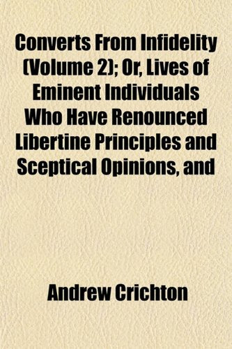 Converts from Infidelity (Volume 2); Or, Lives of Eminent Individuals Who Have Renounced Libertine Principles and Sceptical Opinions, and Books