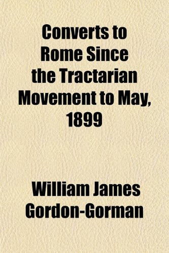 Converts to Rome Since the Tractarian Movement to May, 1899 Books