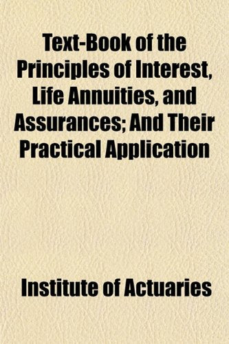 Text-Book of the Principles of Interest, Life Annuities, and Assurances; And Their Practical Application Books