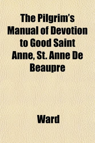 The Pilgrim's Manual of Devotion to Good Saint Anne, St. Anne de Beaupre book