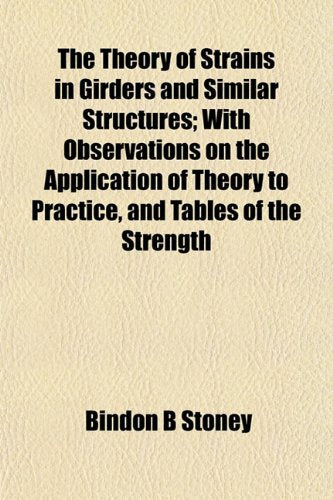 The Theory of Strains in Girders and Similar Structures; With Observations on the Application of Theory to Practice, and Tables of the Strength Books