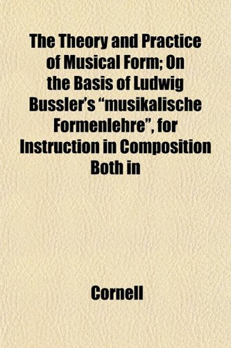 The Theory and Practice of Musical Form; On the Basis of Ludwig Bussler's "Musikalische Formenlehre," for Instruction in Composition Both in Books