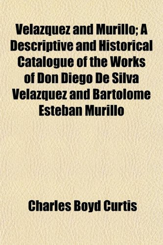Velazquez and Murillo; A Descriptive and Historical Catalogue of the Works of Don Diego de Silva Velazquez and Bartolome Esteban Murillo Books