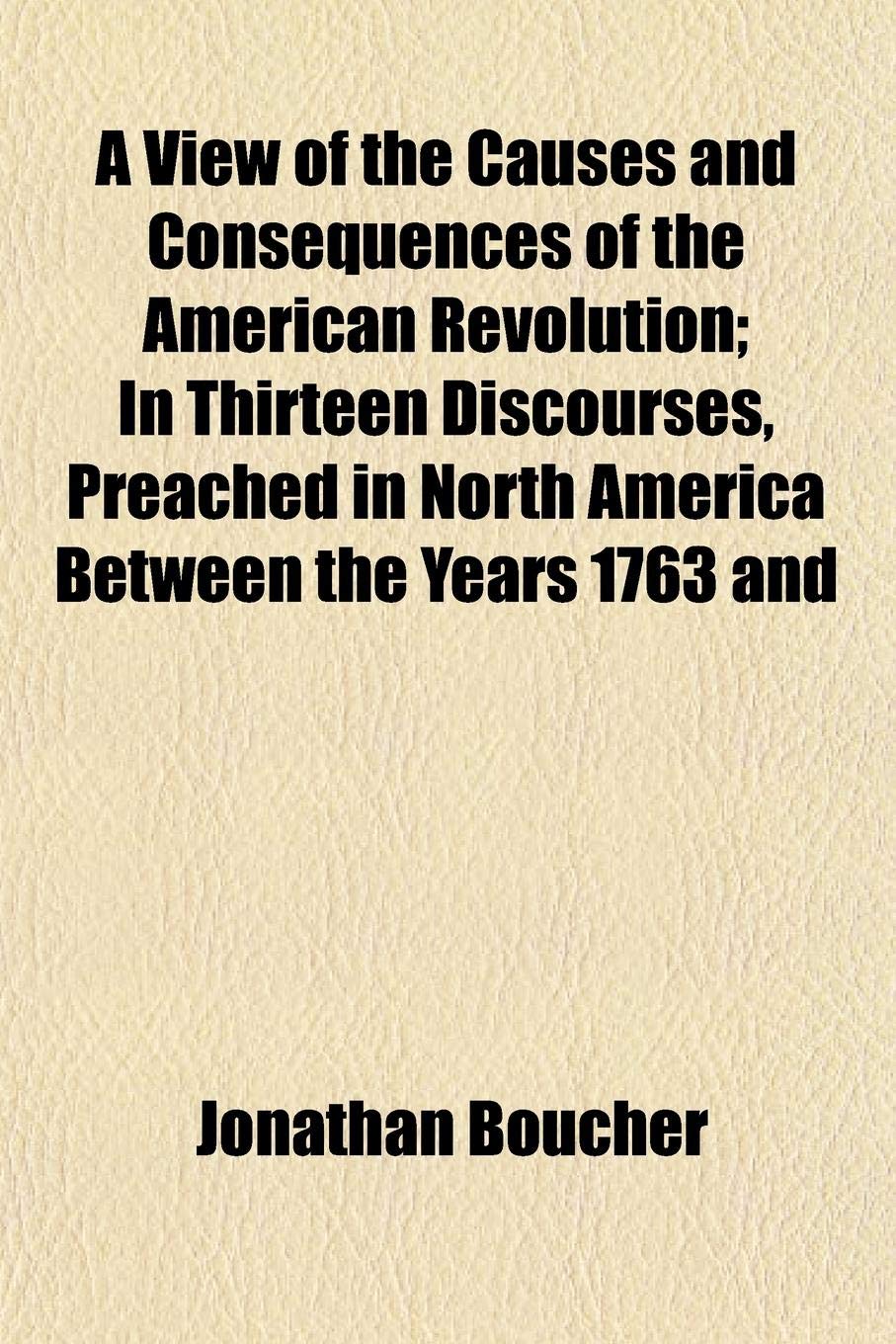 A View of the Causes and Consequences of the American Revolution; In Thirteen Discourses, Preached in North America Between the Years 1763 and Books