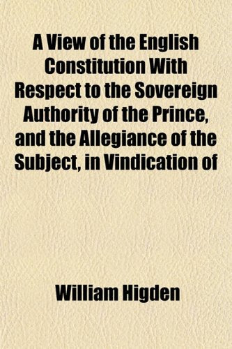 A View of the English Constitution with Respect to the Sovereign Authority of the Prince, and the Allegiance of the Subject, in Vindication of Books