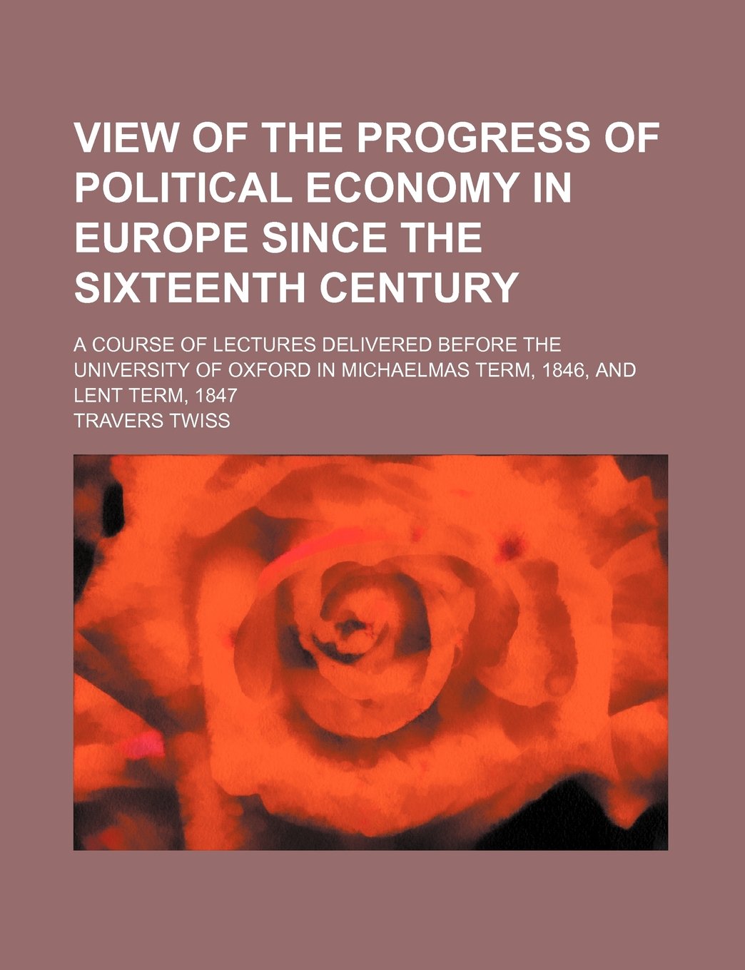View of the Progress of Political Economy in Europe Since the Sixteenth Century; A Course of Lectures Delivered Before the University of Oxford in Michaelmas Term, 1846, and Lent Term, 1847 Books