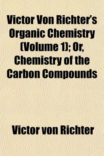 Victor Von Richter's Organic Chemistry (Volume 1); Or, Chemistry of the Carbon Compounds Books