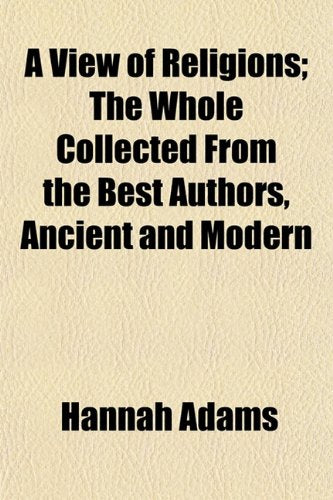 A View of Religions; The Whole Collected from the Best Authors, Ancient and Modern Books
