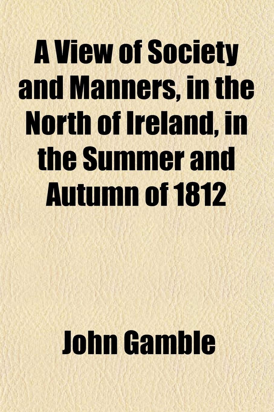 A View of Society and Manners, in the North of Ireland, in the Summer and Autumn of 1812 Politics & History